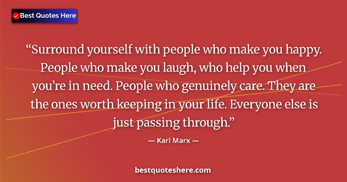 Quote by Karl Marx: Surround yourself with people who make you happy. People who make you laugh, who help you when you’r...