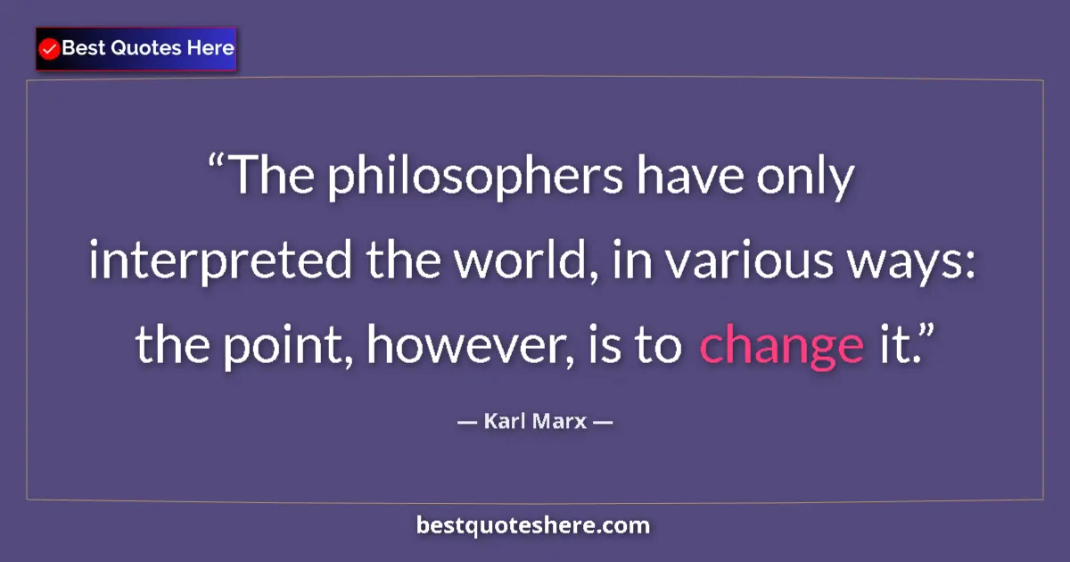 Quote by Karl Marx: The philosophers have only interpreted the world, in various ways: the point, however, is to change ...