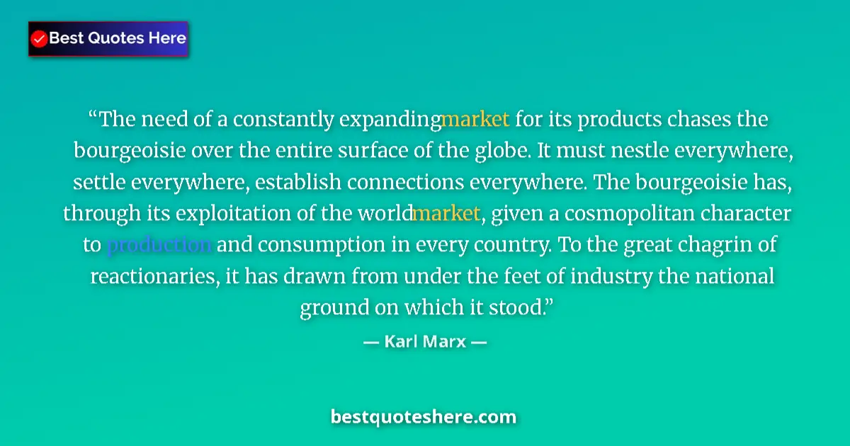 Quote by Karl Marx: The need of a constantly expanding market for its products chases the bourgeoisie over the entire su...