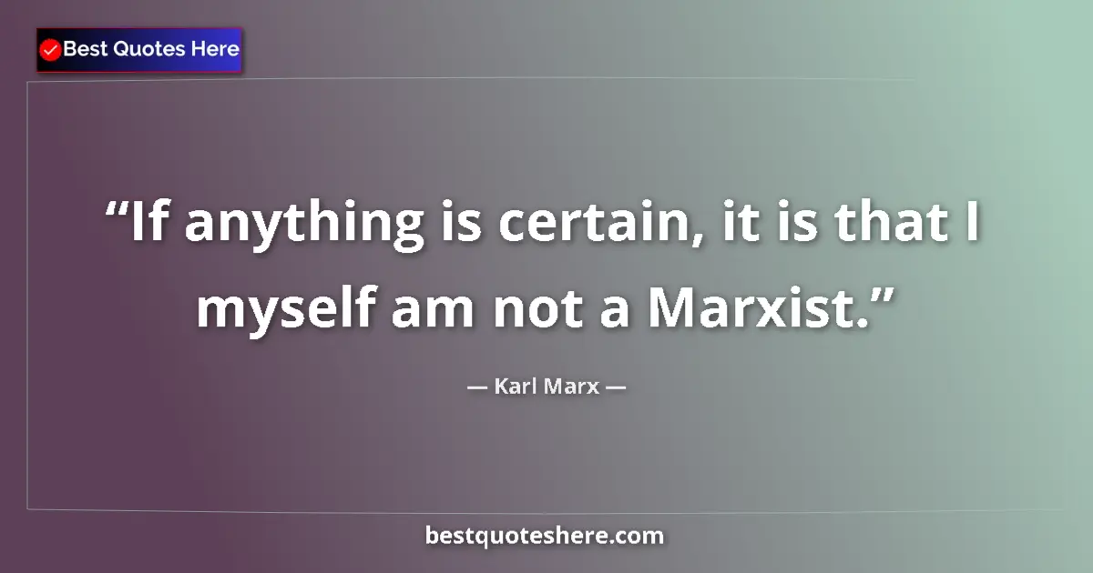 Quote by Karl Marx: If anything is certain, it is that I myself am not a Marxist....