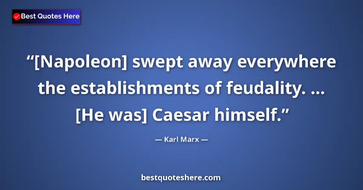 Quote by Karl Marx: [Napoleon] swept away everywhere the establishments of feudality. ... [He was] Caesar himself....