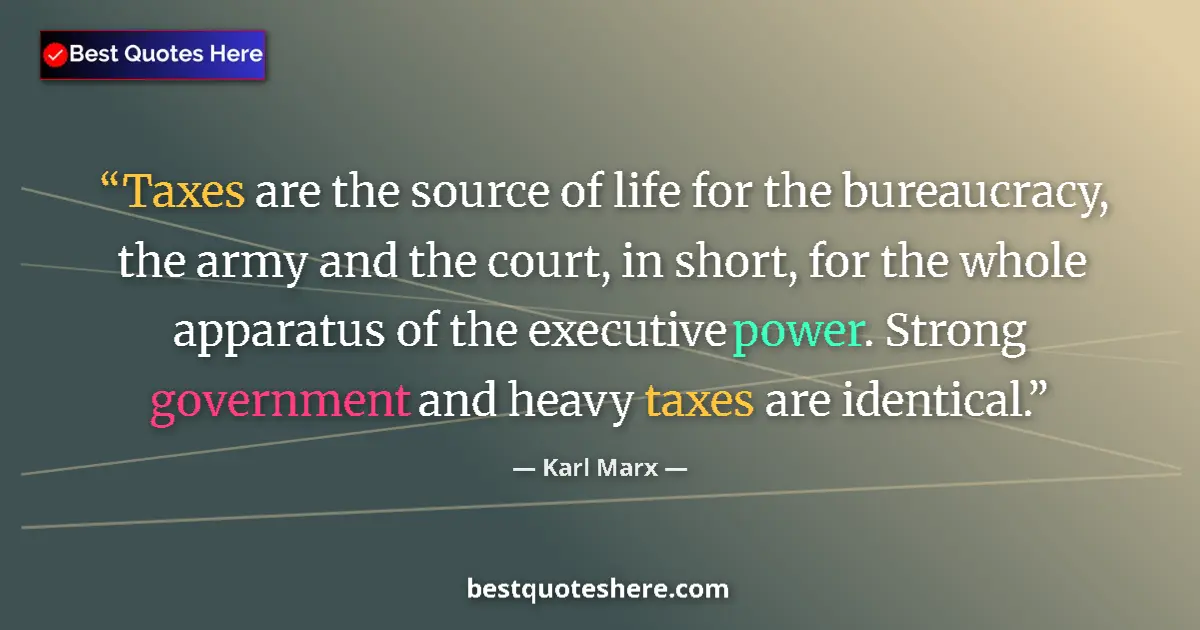 Quote by Karl Marx: Taxes are the source of life for the bureaucracy, the army and the court, in short, for the whole ap...