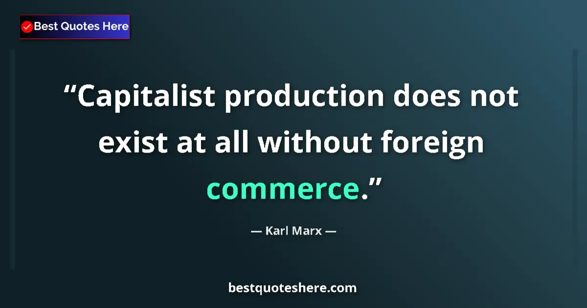 Quote by Karl Marx: Capitalist production does not exist at all without foreign commerce....