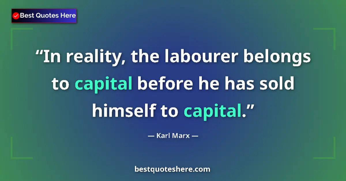 Quote by Karl Marx: In reality, the labourer belongs to capital before he has sold himself to capital....