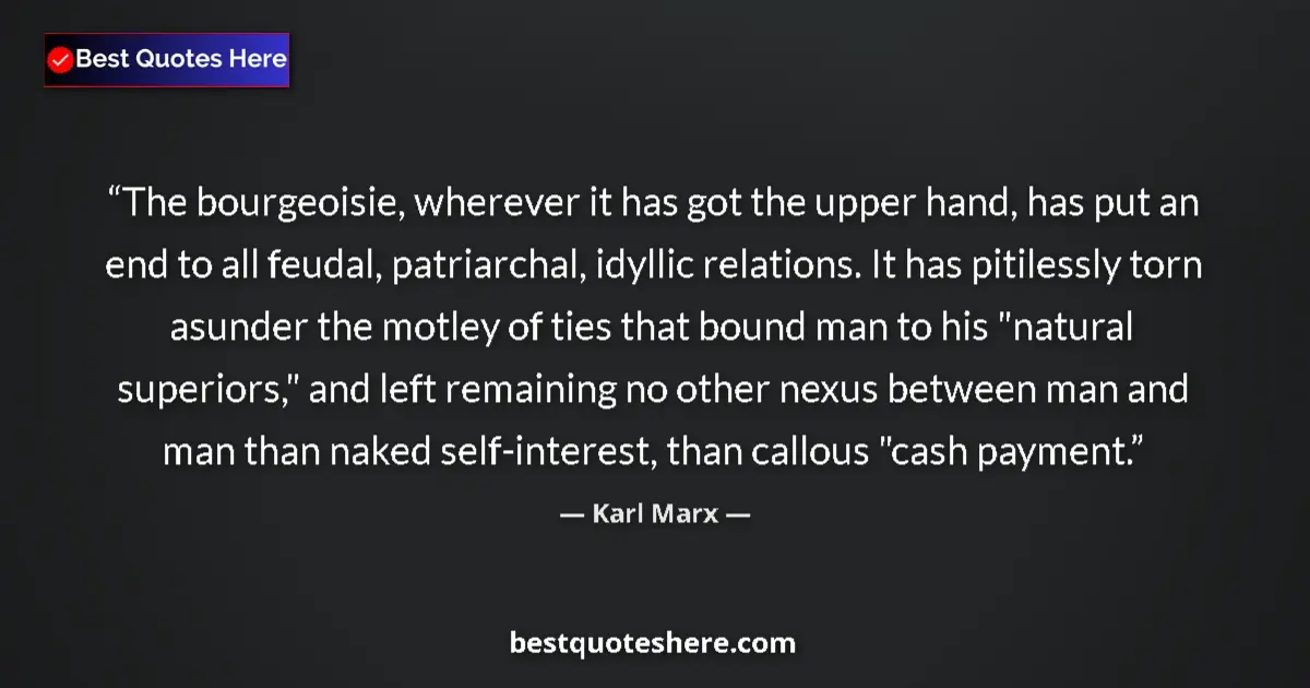 Quote by Karl Marx: The bourgeoisie, wherever it has got the upper hand, has put an end to all feudal, patriarchal, idyl...