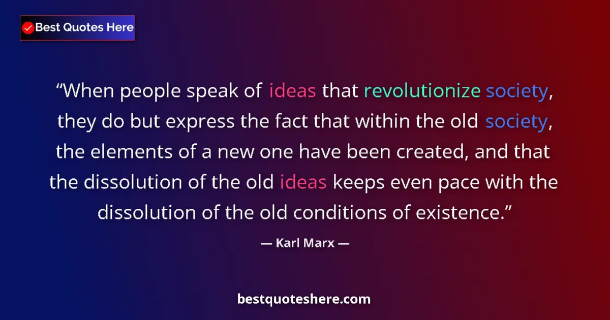 Quote by Karl Marx: When people speak of ideas that revolutionize society, they do but express the fact that within the ...
