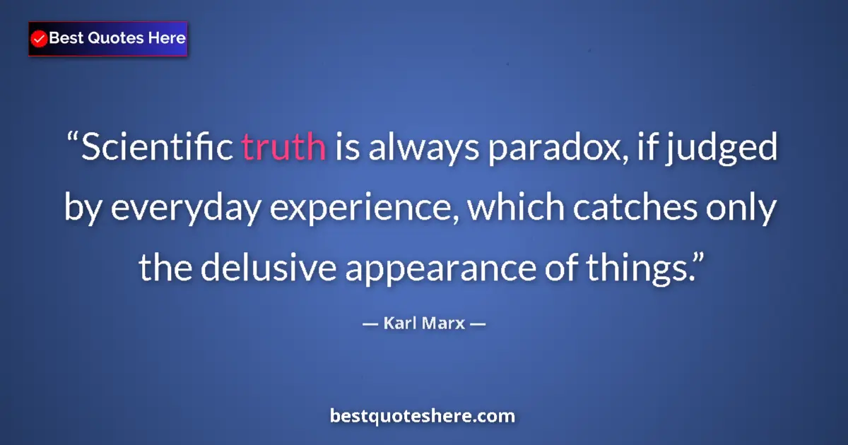 Quote by Karl Marx: Scientific truth is always paradox, if judged by everyday experience, which catches only the delusiv...