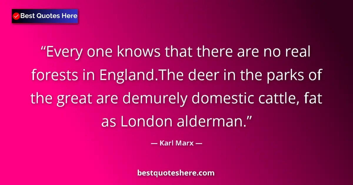 Quote by Karl Marx: Every one knows that there are no real forests in England.The deer in the parks of the great are dem...