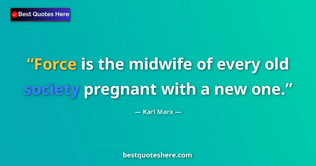 Quote by Karl Marx: Force is the midwife of every old society pregnant with a new one....