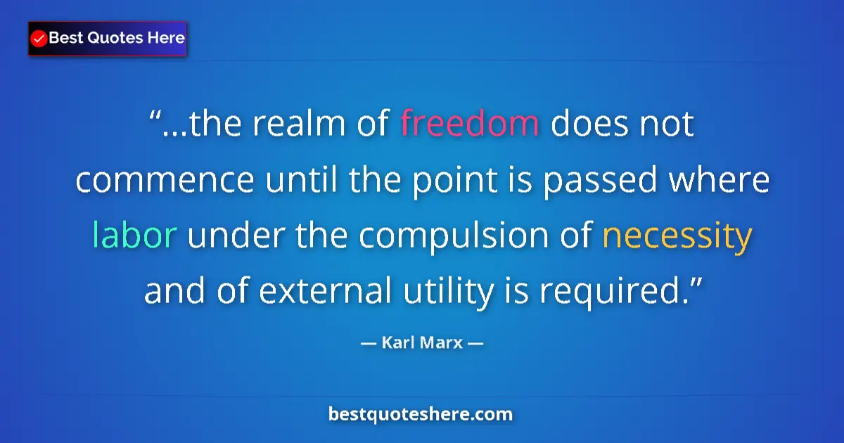 Quote by Karl Marx: ...the realm of freedom does not commence until the point is passed where labor under the compulsion...