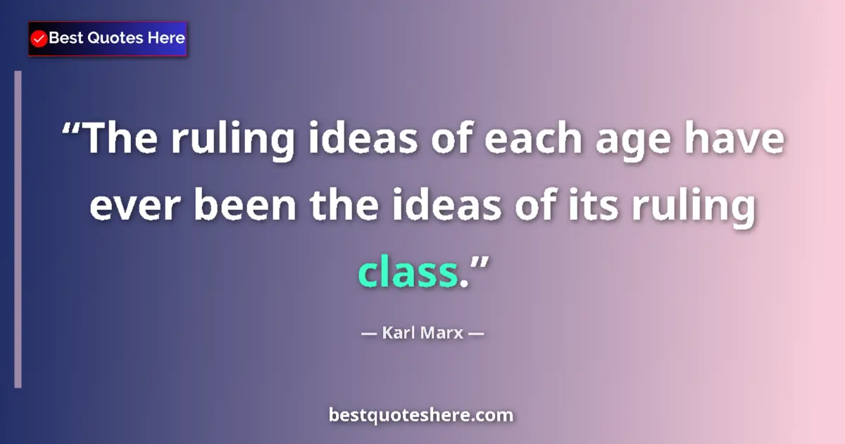Quote by Karl Marx: The ruling ideas of each age have ever been the ideas of its ruling class....