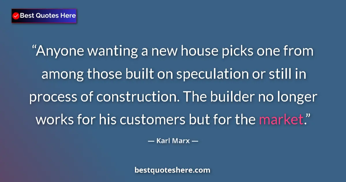 Quote by Karl Marx: Anyone wanting a new house picks one from among those built on speculation or still in process of co...
