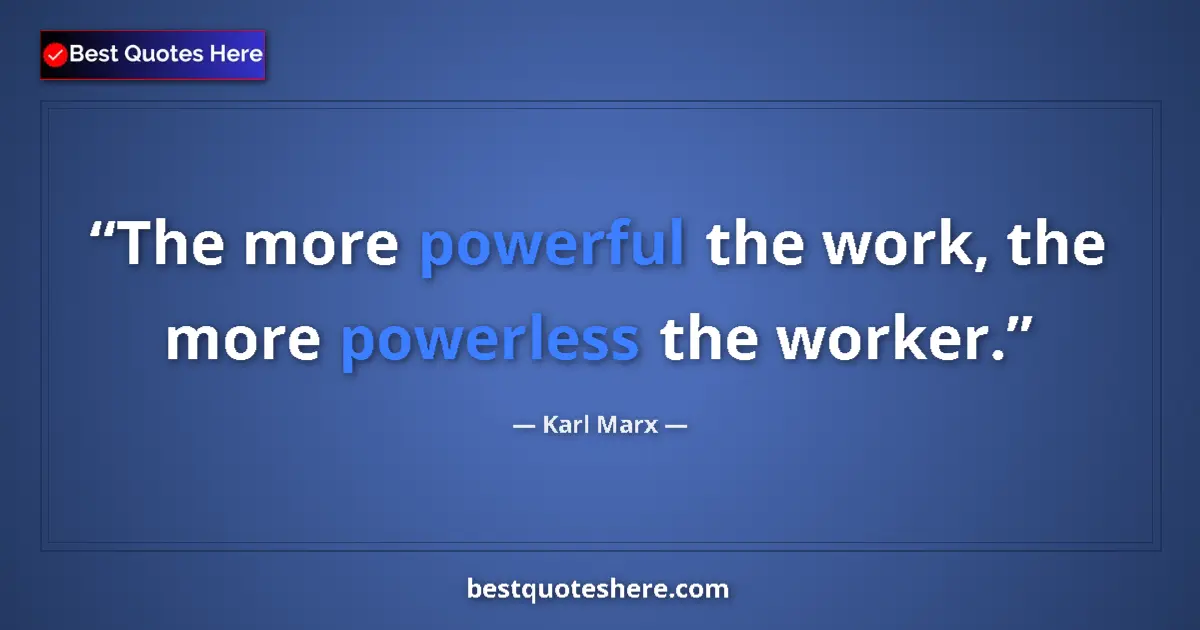 Quote by Karl Marx: The more powerful the work, the more powerless the worker....