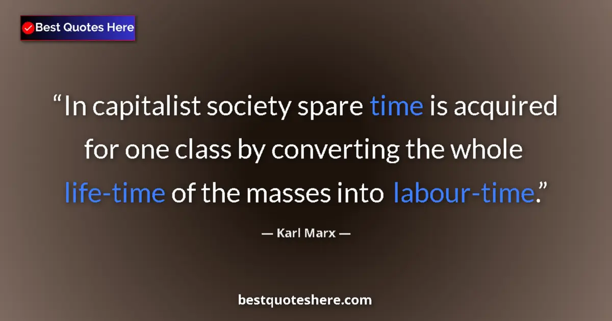 Quote by Karl Marx: In capitalist society spare time is acquired for one class by converting the whole life-time of the ...