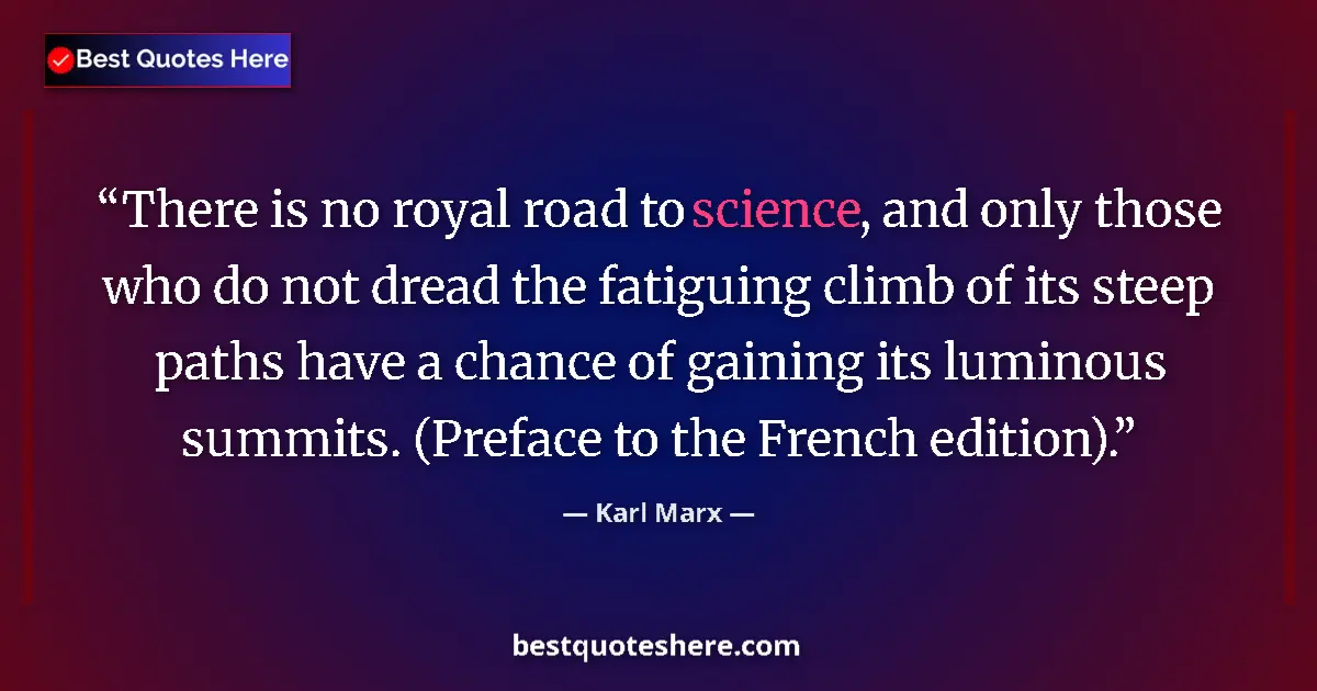 Quote by Karl Marx: There is no royal road to science, and only those who do not dread the fatiguing climb of its steep ...