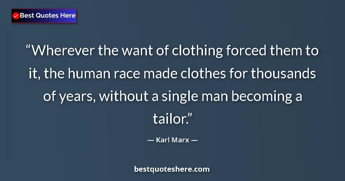Quote by Karl Marx: Wherever the want of clothing forced them to it, the human race made clothes for thousands of years,...