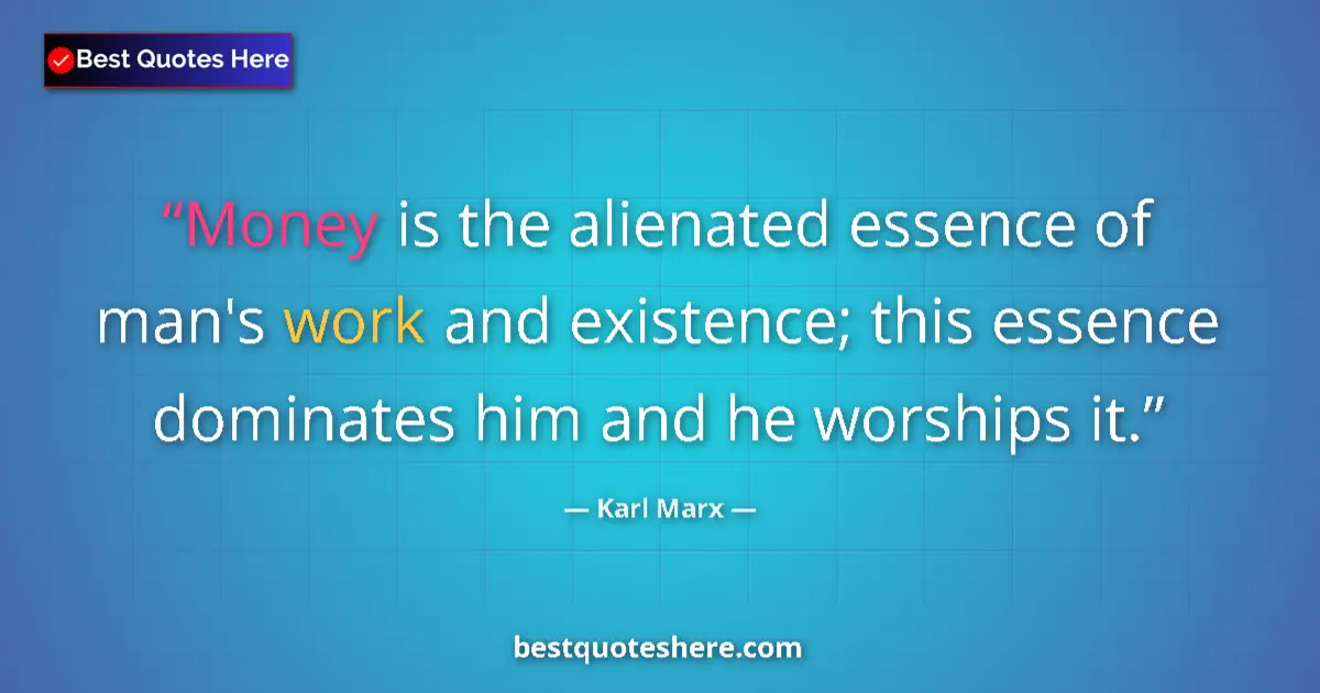 Quote by Karl Marx: Money is the alienated essence of man's work and existence; this essence dominates him and he worshi...