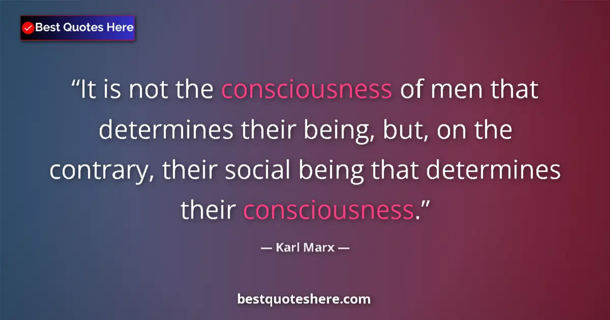 Quote by Karl Marx: It is not the consciousness of men that determines their being, but, on the contrary, their social b...