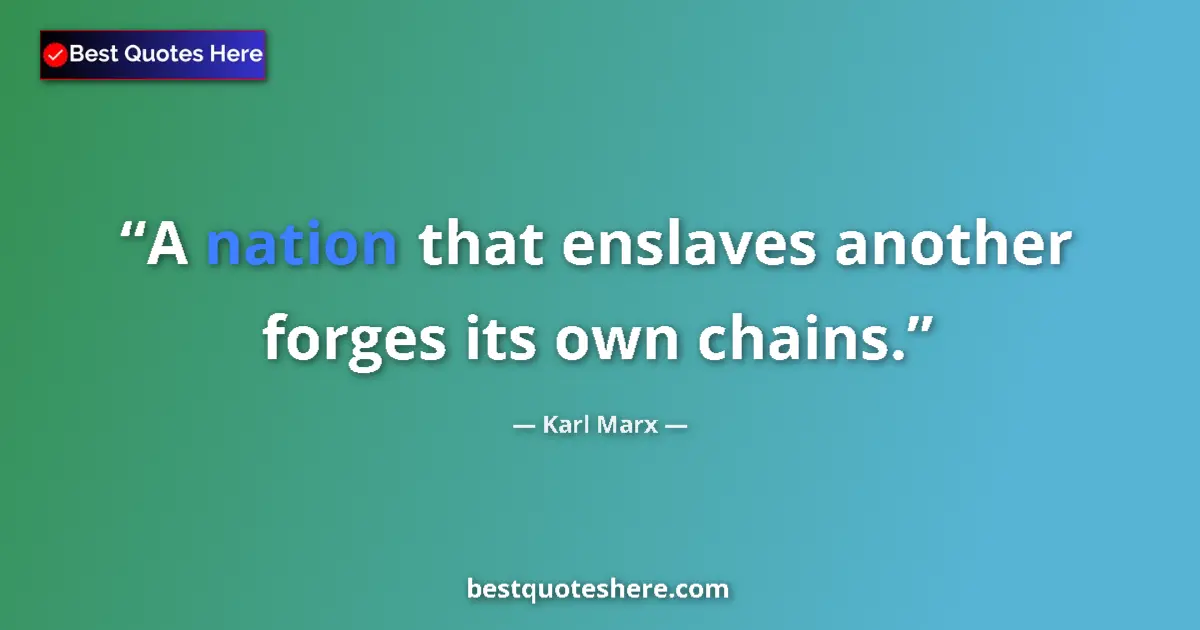 Quote by Karl Marx: A nation that enslaves another forges its own chains....