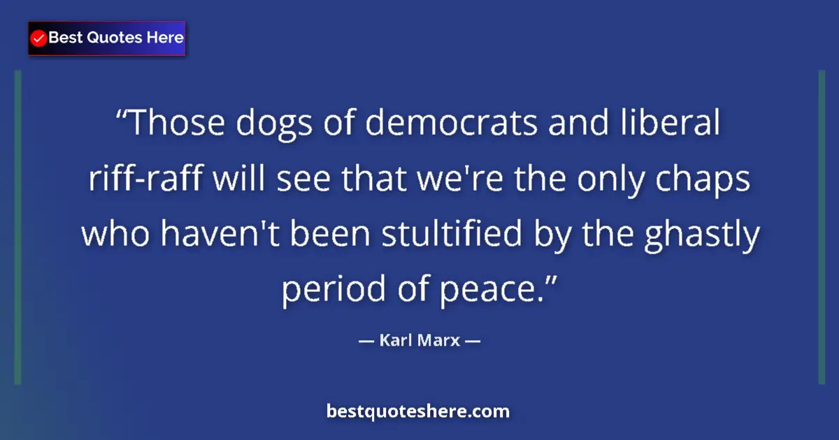 Quote by Karl Marx: Those dogs of democrats and liberal riff-raff will see that we're the only chaps who haven't been st...