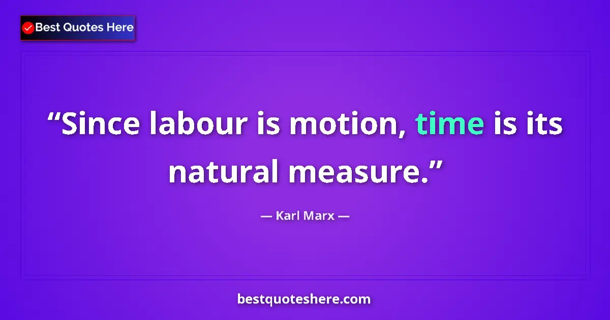 Quote by Karl Marx: Since labour is motion, time is its natural measure....