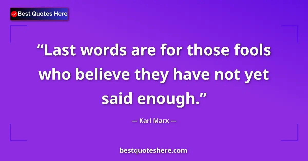 Quote by Karl Marx: Last words are for those fools who believe they have not yet said enough....