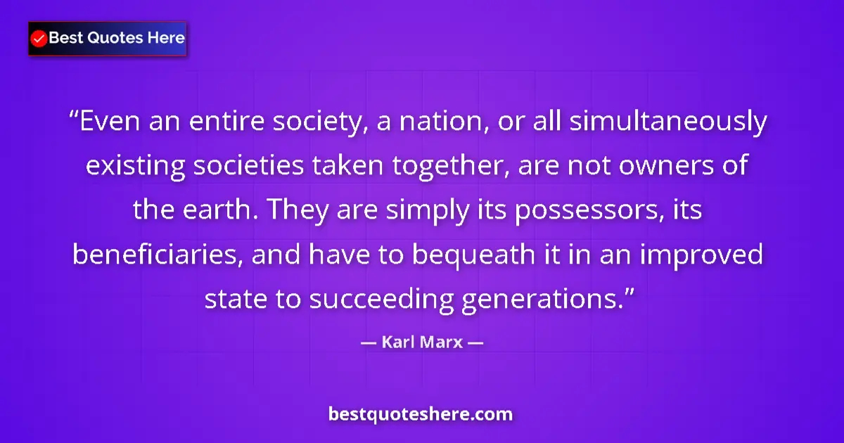 Image for the quote by Karl Marx: Even an entire society, a nation, or all simultaneously existing societies taken together, are not o...