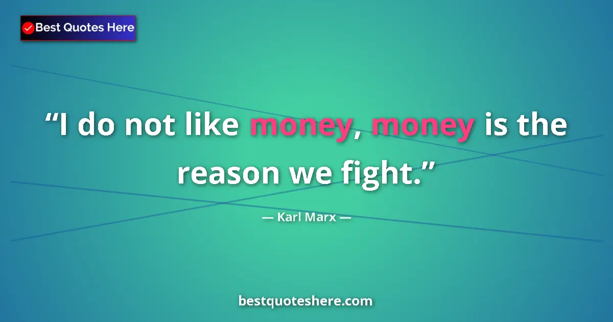 Quote by Karl Marx: I do not like money, money is the reason we fight....