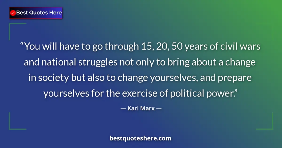 Quote by Karl Marx: You will have to go through 15, 20, 50 years of civil wars and national struggles not only to bring ...