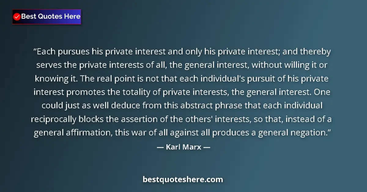 Quote by Karl Marx: Each pursues his private interest and only his private interest; and thereby serves the private inte...