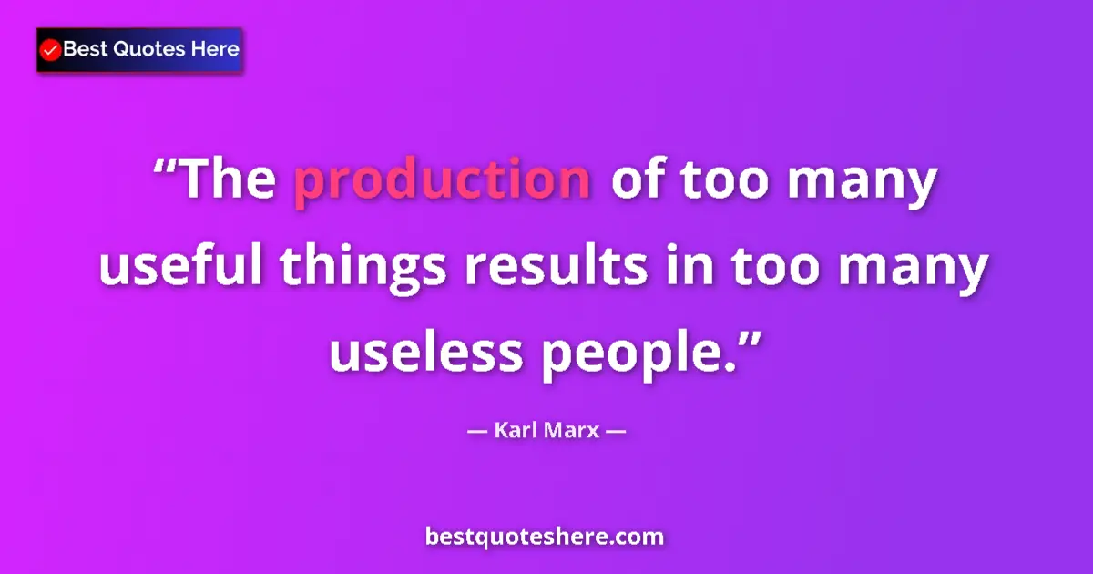 Quote by Karl Marx: The production of too many useful things results in too many useless people....