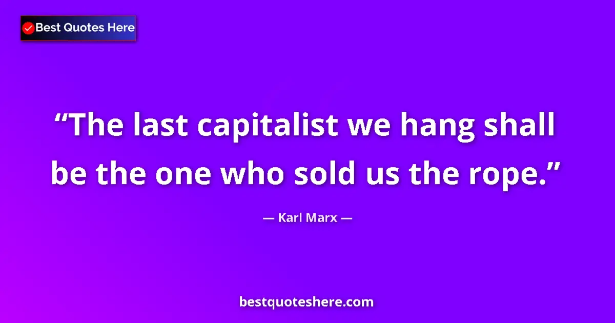 Quote by Karl Marx: The last capitalist we hang shall be the one who sold us the rope....