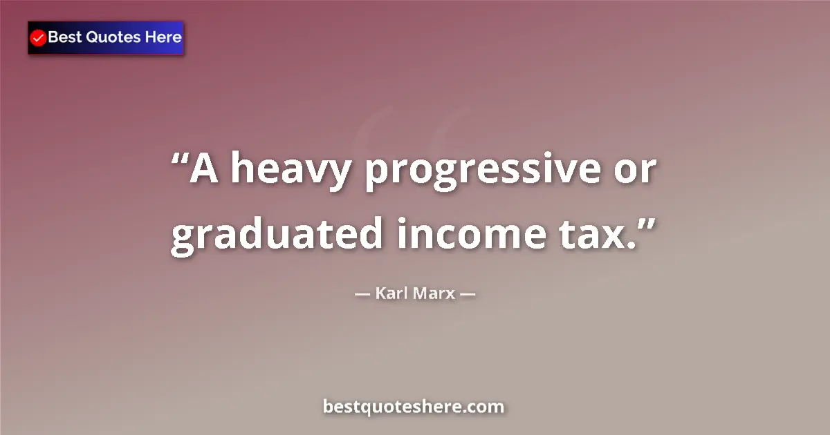 Quote by Karl Marx: A heavy progressive or graduated income tax....