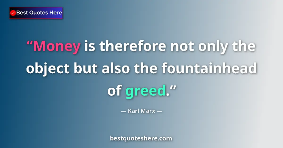 Quote by Karl Marx: Money is therefore not only the object but also the fountainhead of greed....