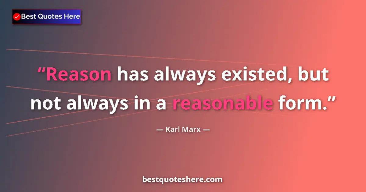 Quote by Karl Marx: Reason has always existed, but not always in a reasonable form....