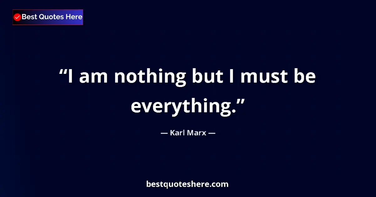 Quote by Karl Marx: I am nothing but I must be everything....