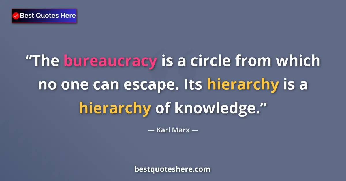 Quote by Karl Marx: The bureaucracy is a circle from which no one can escape. Its hierarchy is a hierarchy of knowledge....
