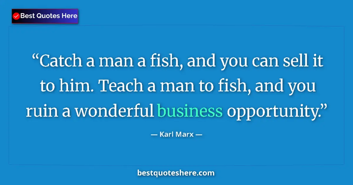 Quote by Karl Marx: Catch a man a fish, and you can sell it to him. Teach a man to fish, and you ruin a wonderful busine...