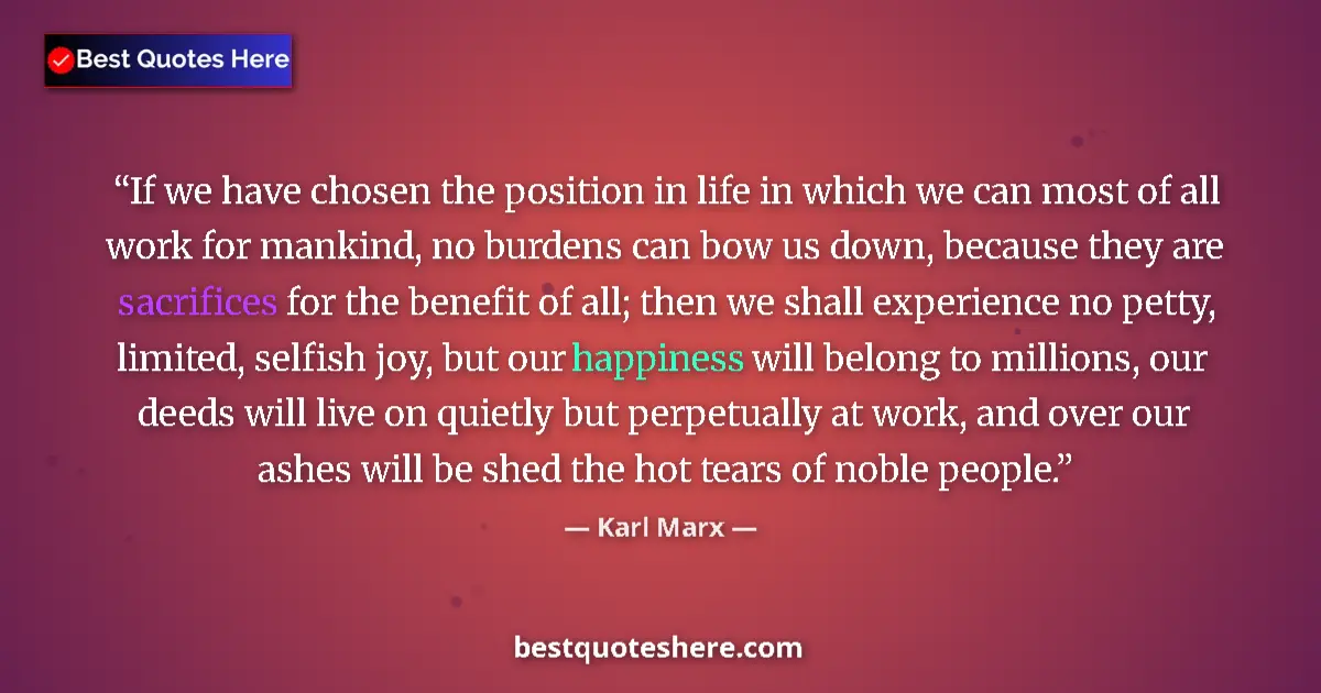 Quote by Karl Marx: If we have chosen the position in life in which we can most of all work for mankind, no burdens can ...