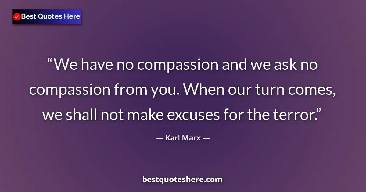 Quote by Karl Marx: We have no compassion and we ask no compassion from you. When our turn comes, we shall not make excu...