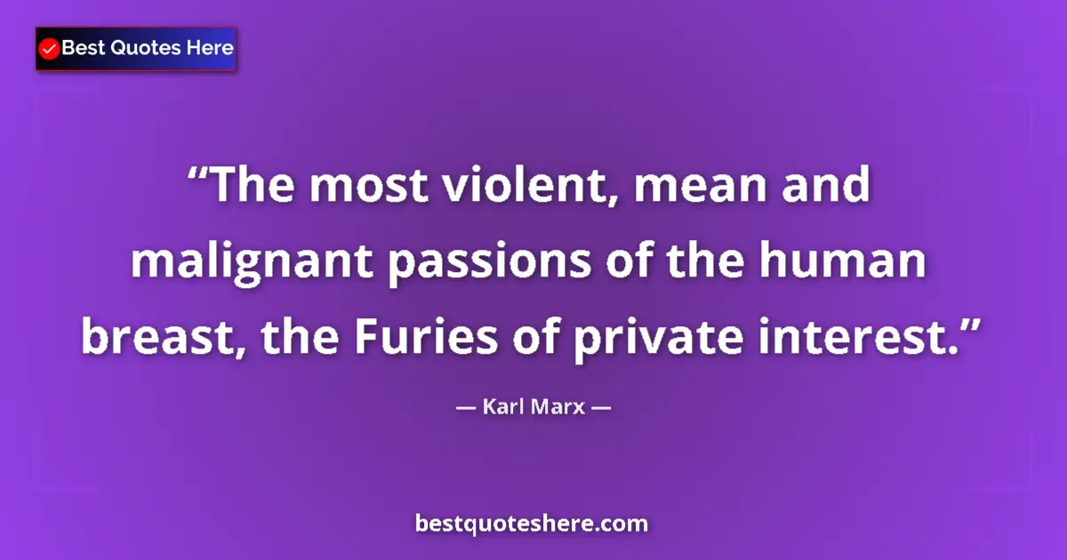 Quote by Karl Marx: The most violent, mean and malignant passions of the human breast, the Furies of private interest....