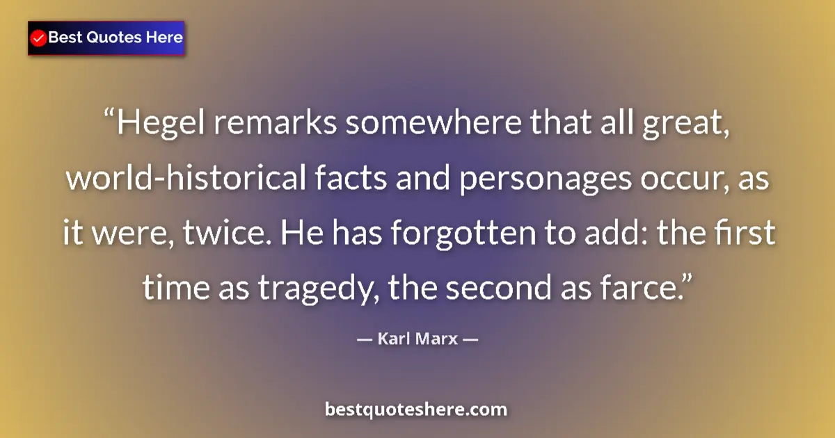 Quote by Karl Marx: Hegel remarks somewhere that all great, world-historical facts and personages occur, as it were, twi...