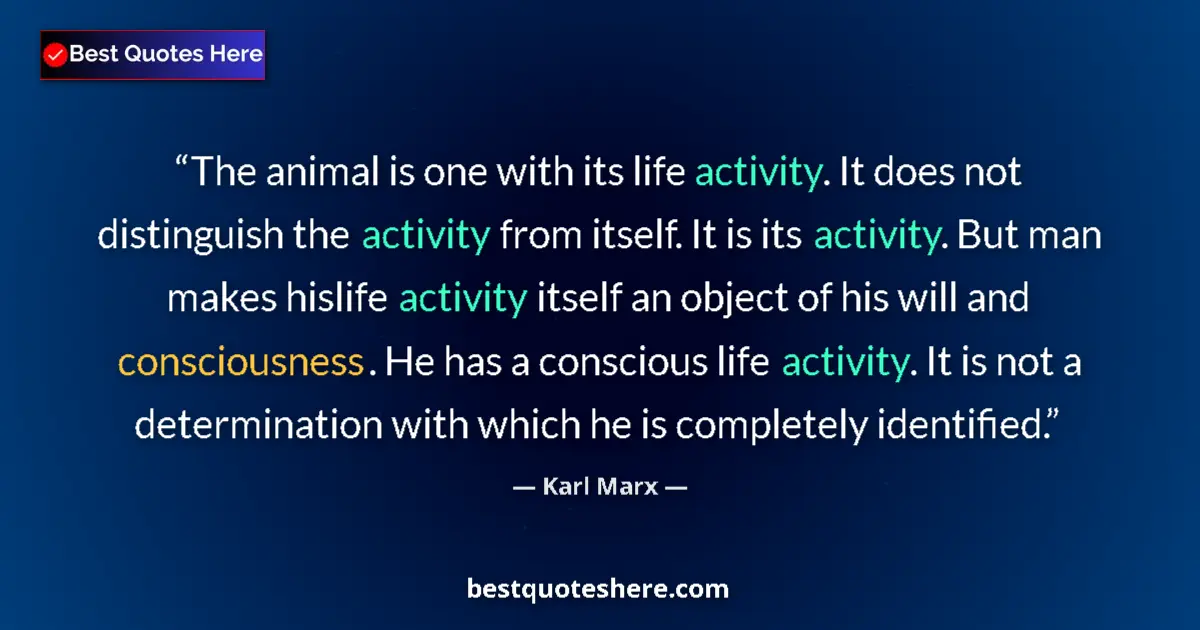 Quote by Karl Marx: The animal is one with its life activity. It does not distinguish the activity from itself. It is it...