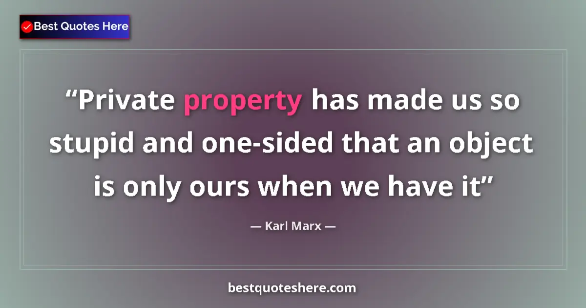 Quote by Karl Marx: Private property has made us so stupid and one-sided that an object is only ours when we have it...