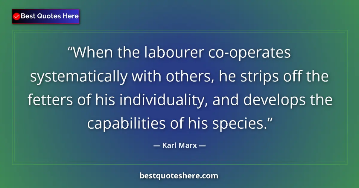 Quote by Karl Marx: When the labourer co-operates systematically with others, he strips off the fetters of his individua...
