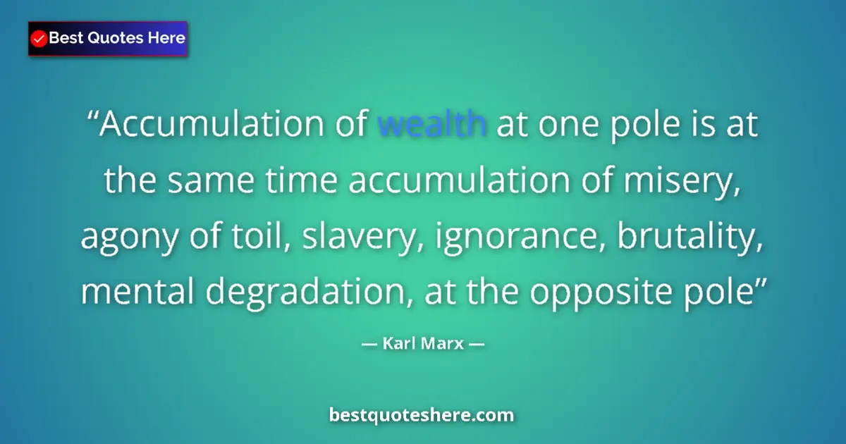 Quote by Karl Marx: Accumulation of wealth at one pole is at the same time accumulation of misery, agony of toil, slaver...