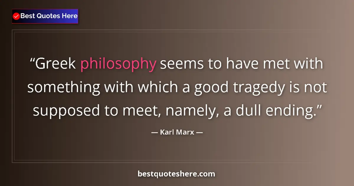 Quote by Karl Marx: Greek philosophy seems to have met with something with which a good tragedy is not supposed to meet,...