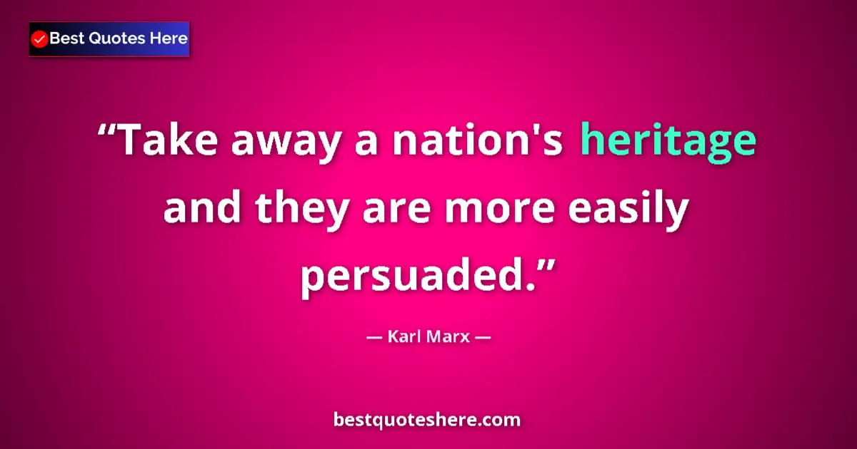 Quote by Karl Marx: Take away a nation's heritage and they are more easily persuaded....