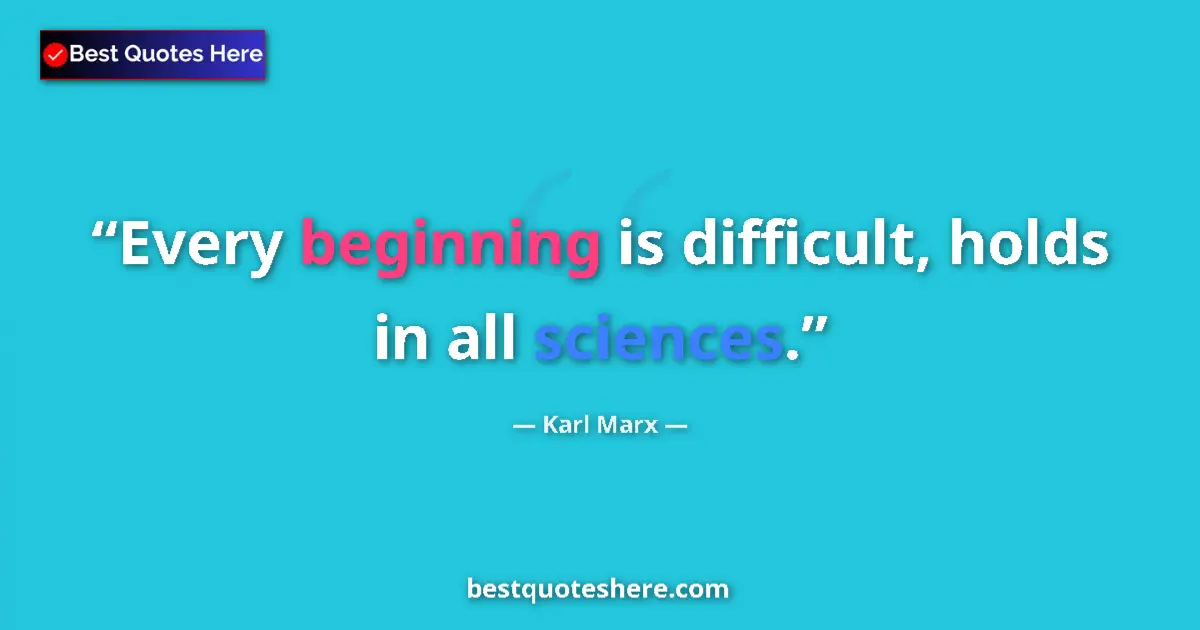 Quote by Karl Marx: Every beginning is difficult, holds in all sciences....