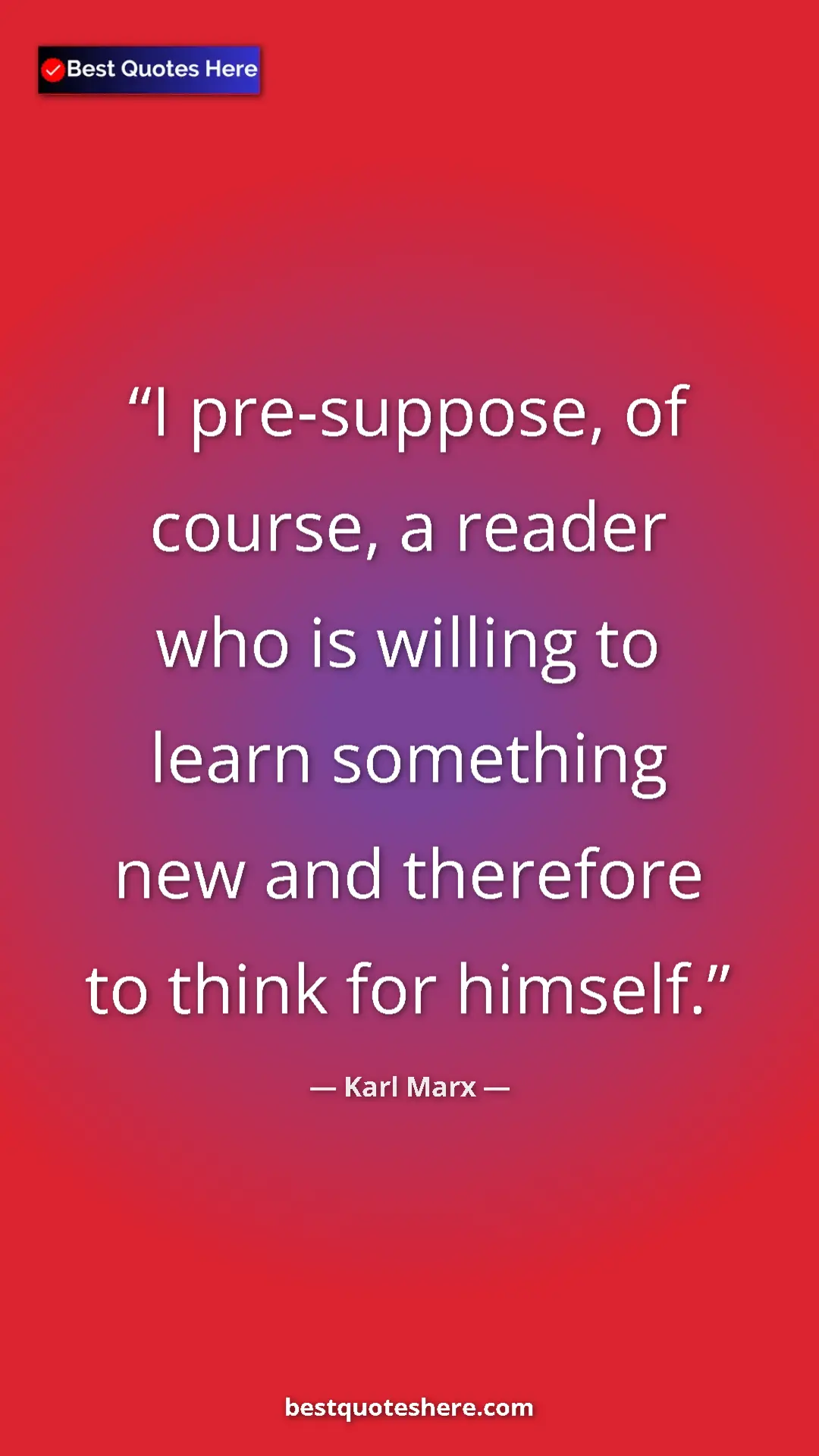 Karl Marx Quote Card: "I pre-suppose, of course, a reader who is willing to learn..." Pinterest quote poster by Karl Marx: "I pre-suppose, of course, a reader who is willing to learn..."